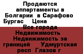 Продаются аппартаменты в Болгарии, в Сарафово (Бургас) › Цена ­ 2 450 000 - Все города Недвижимость » Недвижимость за границей   . Удмуртская респ.,Глазов г.